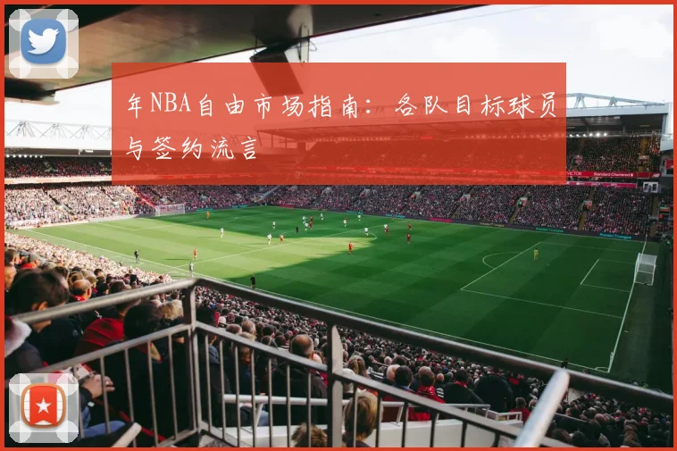 年NBA自由市场指南:各队目标球员与签约流言
