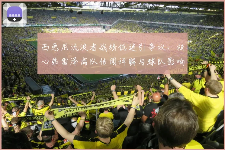 西悉尼流浪者战绩低迷引争议，核心弗雷泽离队传闻详解与球队影响分析