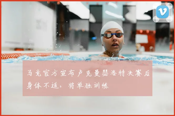 马竞官方宣布卢克曼瑟洛特决赛后身体不适，将单独训练