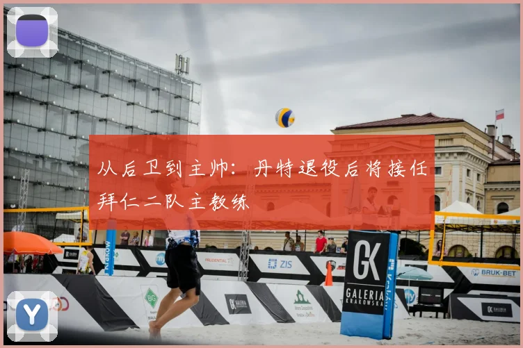从后卫到主帅：丹特退役后将接任拜仁二队主教练