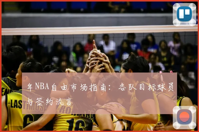 年NBA自由市场指南：各队目标球员与签约流言