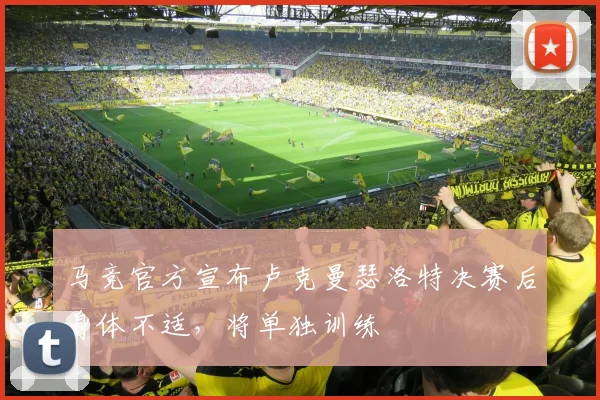 马竞官方宣布卢克曼瑟洛特决赛后身体不适，将单独训练