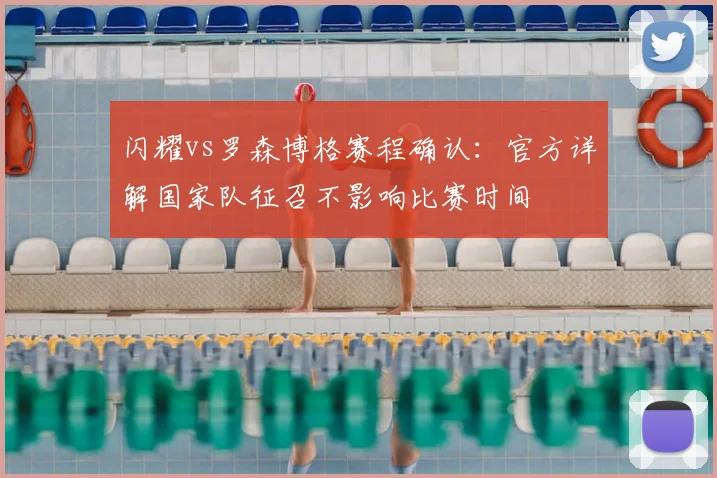闪耀vs罗森博格赛程确认：官方详解国家队征召不影响比赛时间