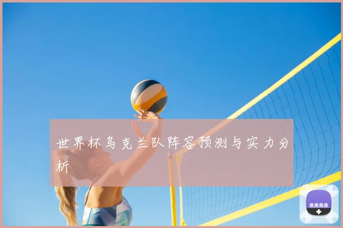 世界杯乌克兰队阵容预测与实力分析