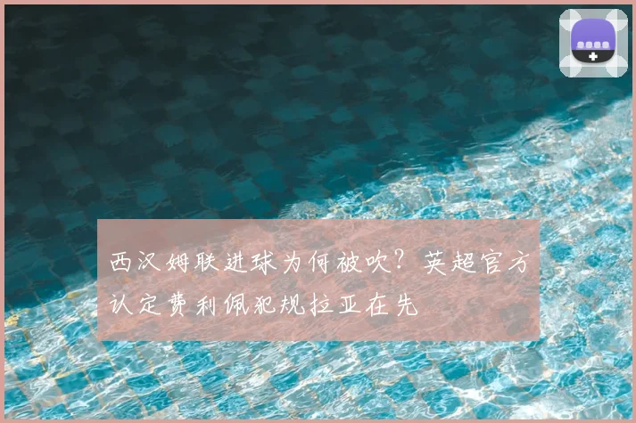 西汉姆联进球为何被吹?英超官方认定费利佩犯规拉亚在先